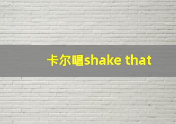 卡尔唱shake that